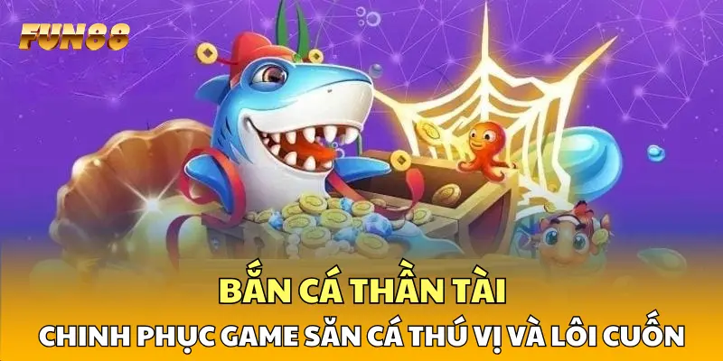 1 Bắn Cá Thần Tài - Chinh Phục Game Săn Cá Thú Vị và Lôi Cuốn Bắn Cá Thần Tài - Chinh Phục Game Săn Cá Thú Vị và Lôi Cuốn