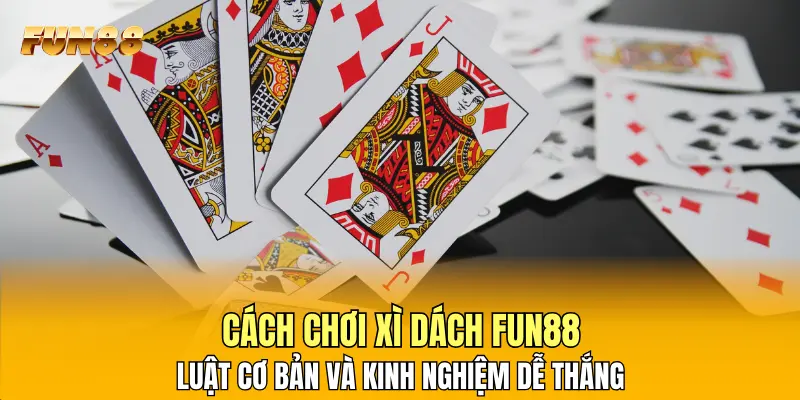 1 Cách Chơi Xì Dách FUN88: Luật Cơ Bản Và Kinh Nghiệm Dễ Thắng Cách Chơi Xì Dách FUN88: Luật Cơ Bản Và Kinh Nghiệm Dễ Thắng