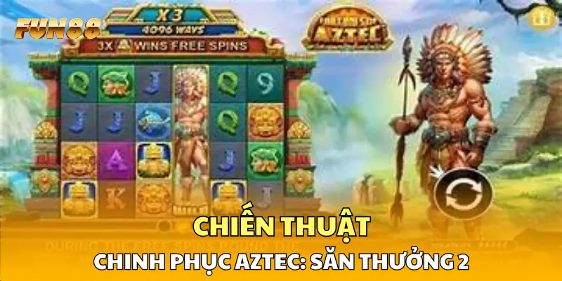 Chiến thuật chinh phục Aztec: Săn Thưởng 2 Chiến thuật chinh phục Aztec: Săn Thưởng 2