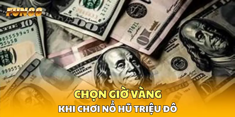 Chọn giờ vàng khi chơi nổ hũ triệu đô Chọn giờ vàng khi chơi nổ hũ triệu đô