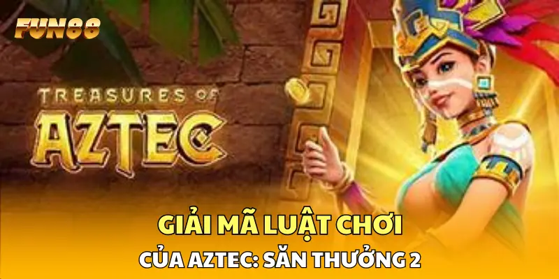 Giải mã luật chơi của Aztec: Săn Thưởng 2 Giải mã luật chơi của Aztec: Săn Thưởng 2