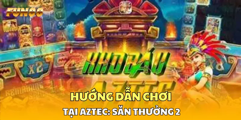 Hướng dẫn chơi tại Aztec: Săn Thưởng 2 Hướng dẫn chơi tại Aztec: Săn Thưởng 2