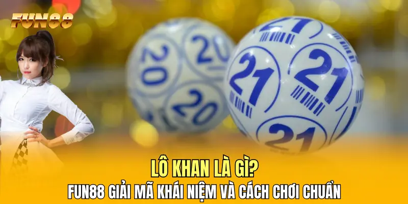 1 Lô Khan Là Gì? FUN88 Giải Mã Khái Niệm Và Cách Chơi Chuẩn Lô Khan Là Gì? FUN88 Giải Mã Khái Niệm Và Cách Chơi Chuẩn