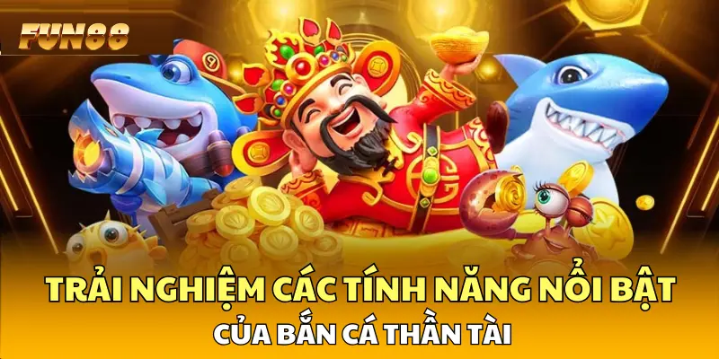 Trải nghiệm các tính năng nổi bật của Bắn Cá Thần Tài Trải nghiệm các tính năng nổi bật của Bắn Cá Thần Tài